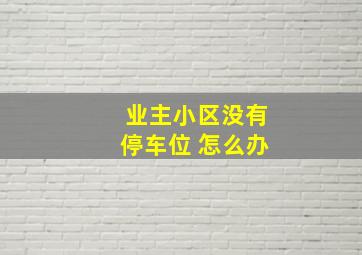 业主小区没有停车位 怎么办